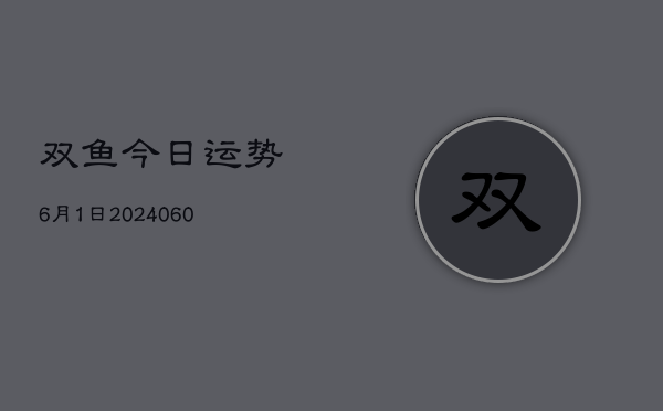 双鱼今日运势6月1日(20240603)  第1张