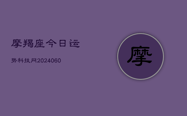 摩羯座今日运势科技网(20240603)  第1张