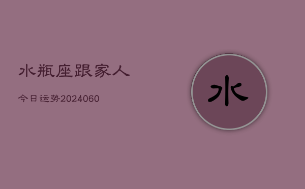 水瓶座跟家人今日运势(20240603)  第1张