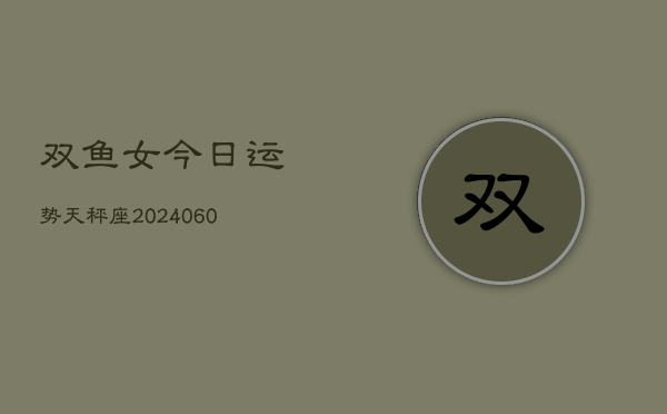 双鱼女今日运势天秤座(20240603)  第1张
