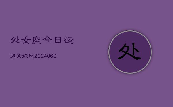 处女座今日运势紫微网(20240603)  第1张