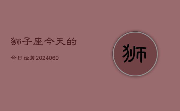 狮子座今天的今日运势(20240603)  第1张