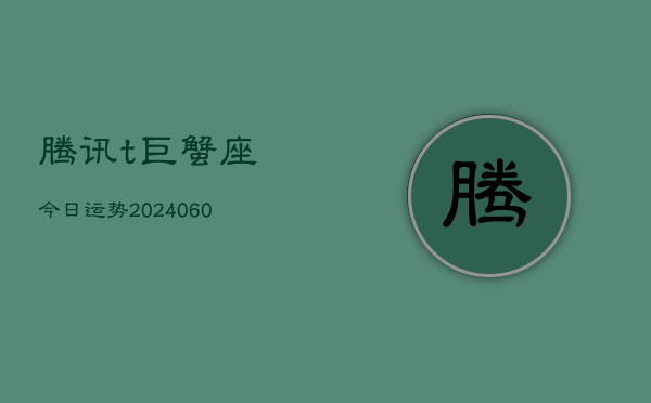 腾讯t巨蟹座今日运势(20240603)  第1张