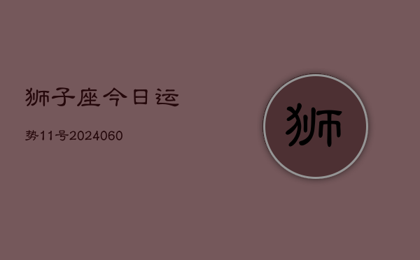 狮子座今日运势11号(20240603)