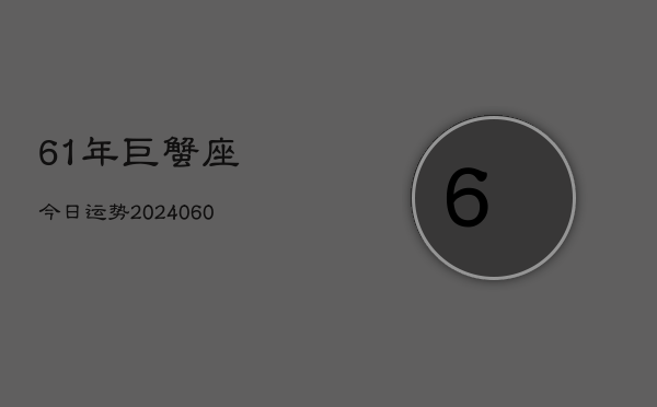 61年巨蟹座今日运势(20240603)  第1张