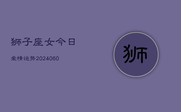 狮子座女今日爱情运势(20240603)  第1张