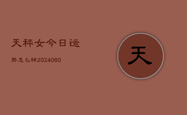 天秤女今日运势怎么样(20240603)