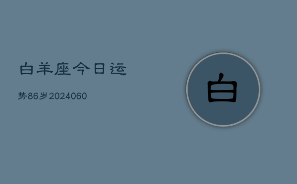 白羊座今日运势86岁(20240603)  第1张