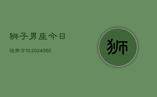 狮子男座今日运势方位(20240605)  第1张