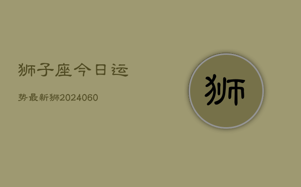 狮子座今日运势最新狮(20240605)  第1张