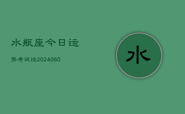 水瓶座今日运势考试运(20240605)  第1张