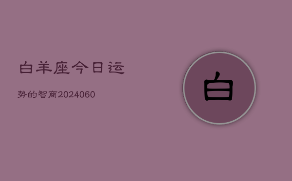 白羊座今日运势的智商(20240605)  第1张