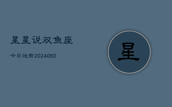 星星说双鱼座今日运势(20240605)  第1张