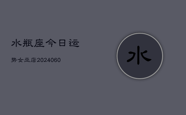 水瓶座今日运势女巫店(20240605)  第1张
