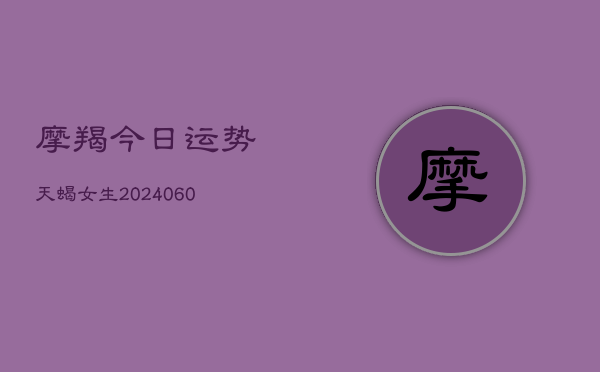 摩羯今日运势天蝎女生(20240605)  第1张