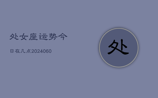 处女座运势今日在几点(20240605)  第1张