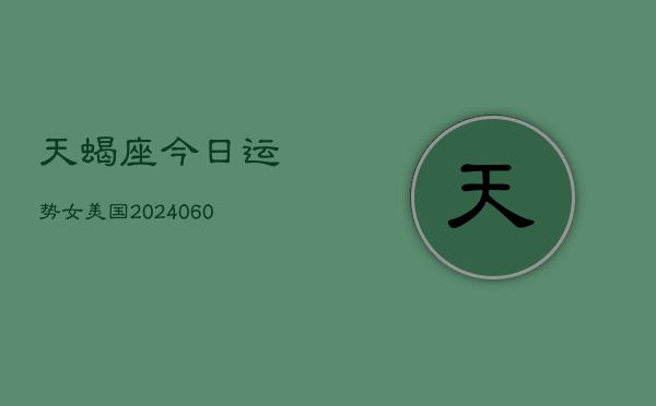 天蝎座今日运势女美国(20240605)  第1张