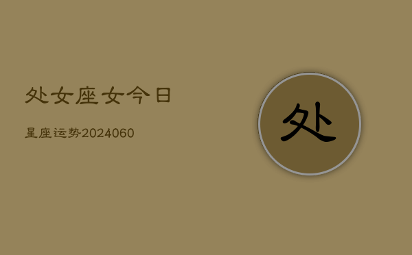 处女座女今日星座运势(20240605)  第1张