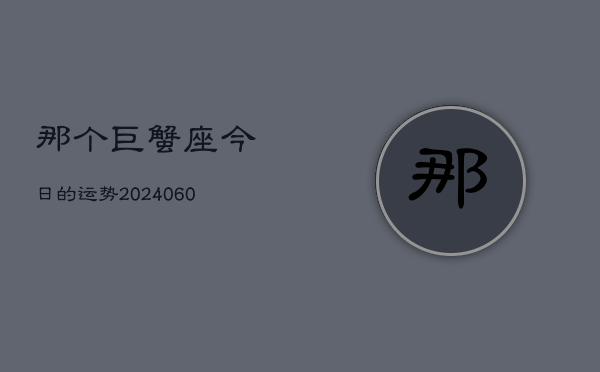 那个巨蟹座今日的运势(20240605)  第1张