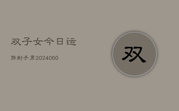 双子女今日运势射手男(20240605)  第1张