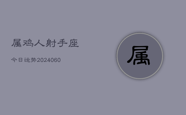 属鸡人射手座今日运势(20240605)  第1张