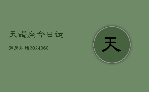 天蝎座今日运势男财运(20240605)  第1张