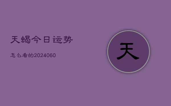 天蝎今日运势怎么看的(20240605)