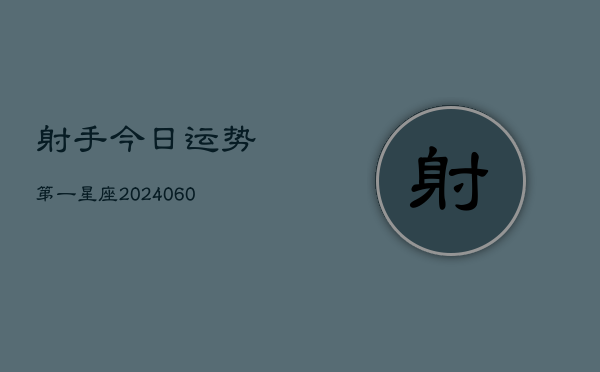 射手今日运势第一星座(20240606)  第1张