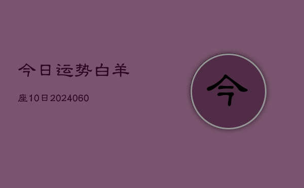 今日运势白羊座10日(20240606)