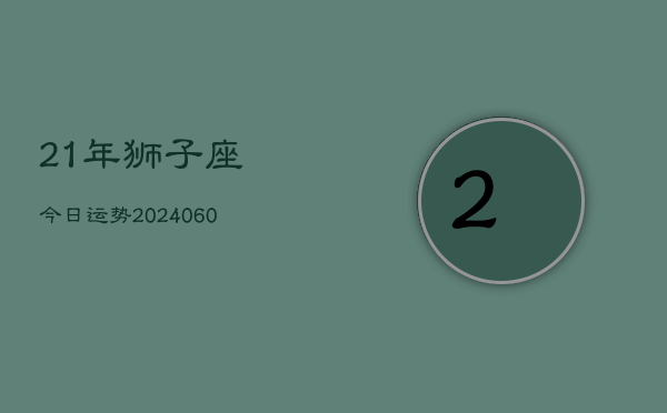 21年狮子座今日运势(20240606)  第1张