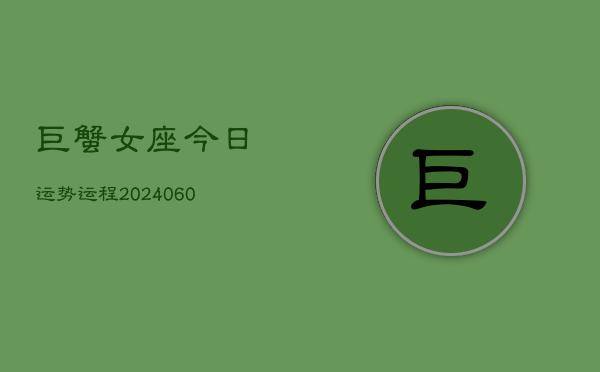巨蟹女座今日运势运程(20240606)  第1张