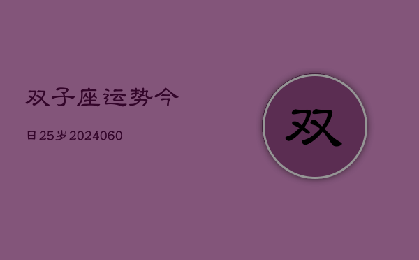 双子座运势今日25岁(20240606)