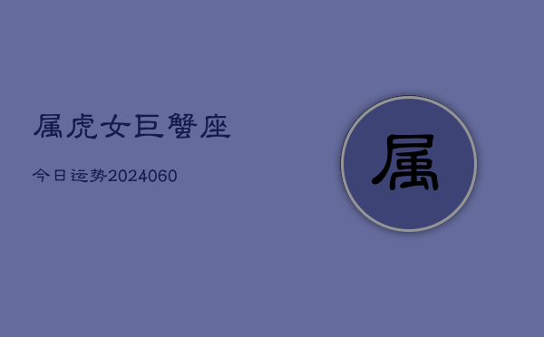 属虎女巨蟹座今日运势(20240606)