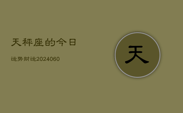 天秤座的今日运势财运(20240606)