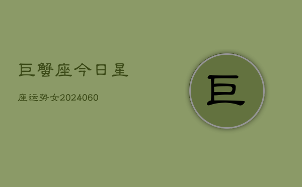 巨蟹座今日星座运势女(20240606)
