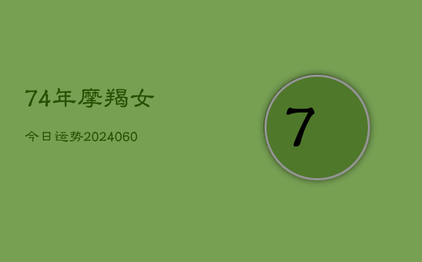 74年摩羯女今日运势(20240606)