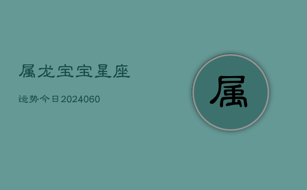 属龙宝宝星座运势今日(20240606)