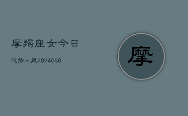 摩羯座女今日运势三藏(20240606)  第1张
