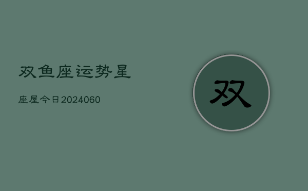 双鱼座运势星座屋今日(20240606)