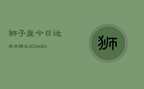 狮子座今日运势苏珊米(20240606)