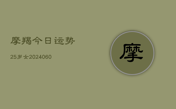摩羯今日运势25岁女(20240606)  第1张