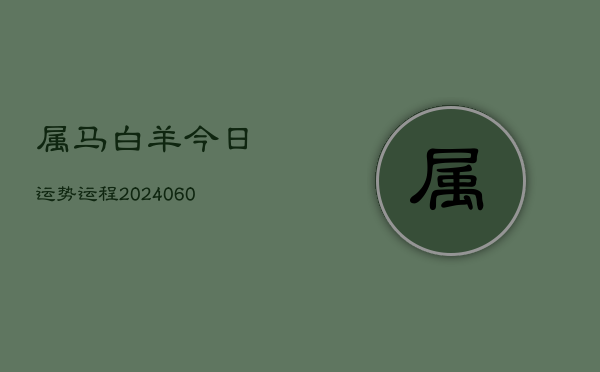 属马白羊今日运势运程(20240606)