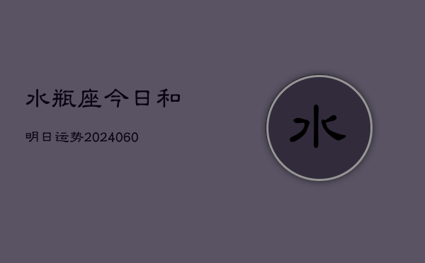 水瓶座今日和明日运势(20240606)