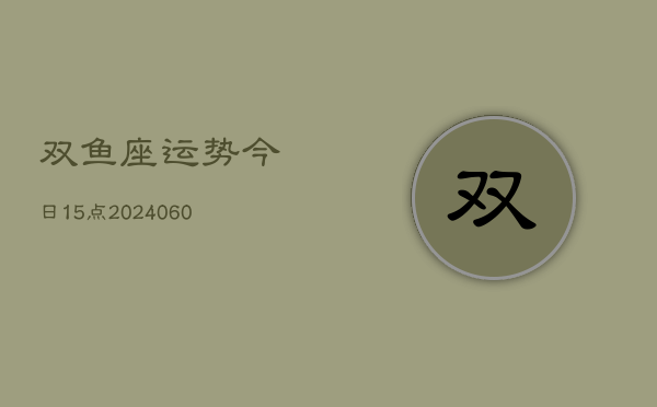 双鱼座运势今日15点(20240606)