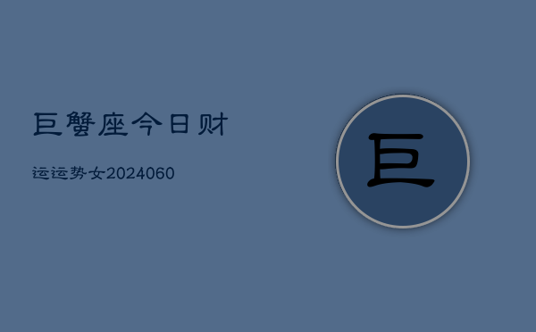 巨蟹座今日财运运势女(20240607)
