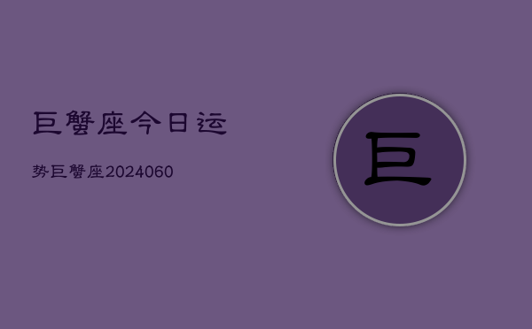 巨蟹座今日运势巨蟹座(20240607)