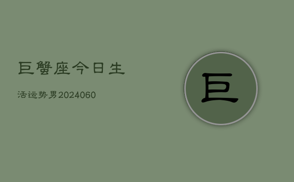 巨蟹座今日生活运势男(20240607)  第1张