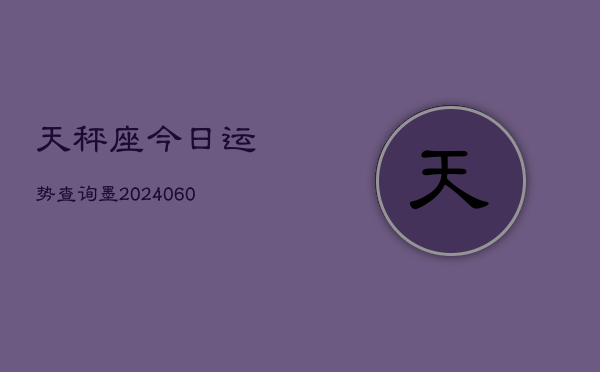 天秤座今日运势查询墨(20240607)  第1张