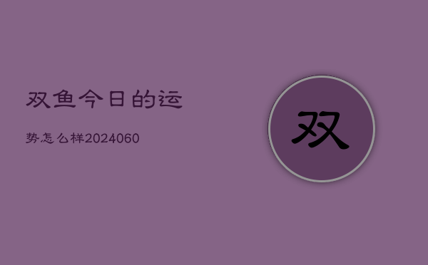 双鱼今日的运势怎么样(20240607)