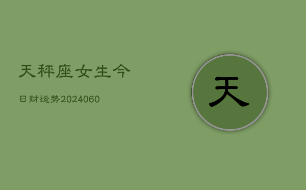 天秤座女生今日财运势(20240607)  第1张